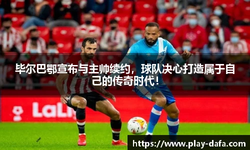 毕尔巴鄂宣布与主帅续约，球队决心打造属于自己的传奇时代！